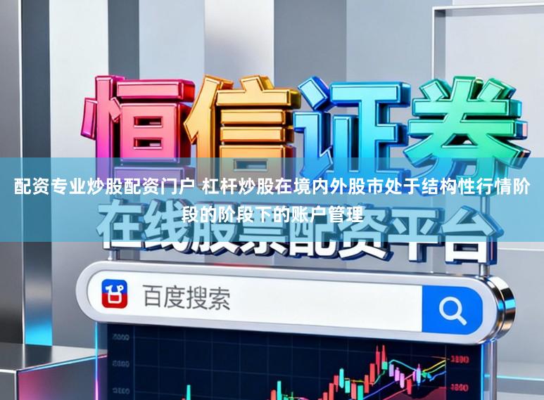 配资专业炒股配资门户 杠杆炒股在境内外股市处于结构性行情阶段的阶段下的账户管理