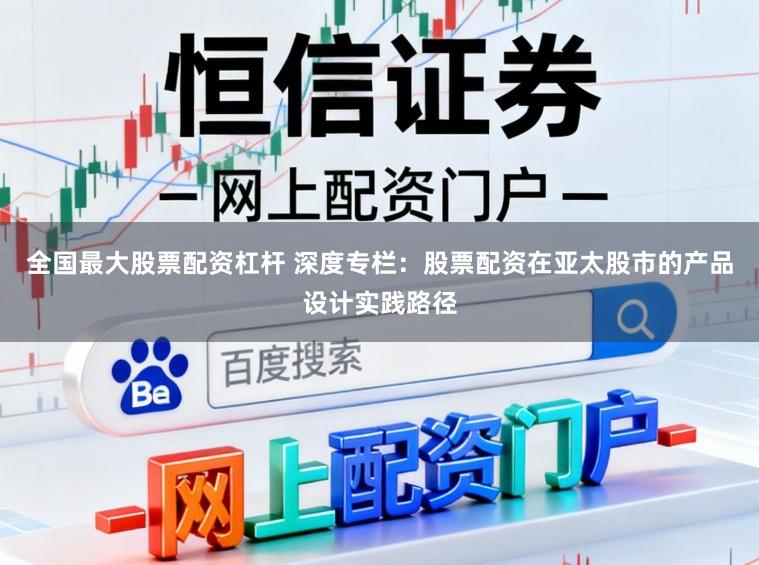 全国最大股票配资杠杆 深度专栏：股票配资在亚太股市的产品设计实践路径