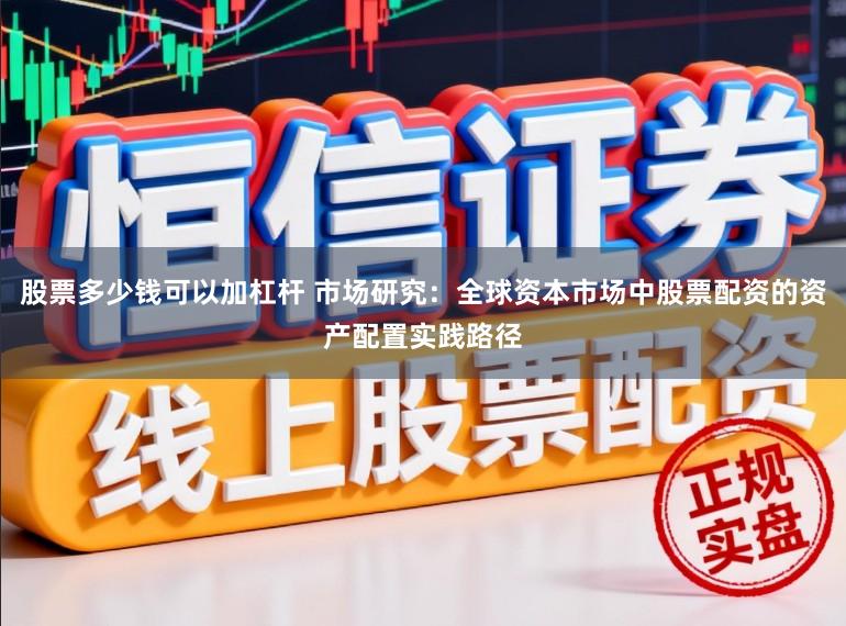 股票多少钱可以加杠杆 市场研究：全球资本市场中股票配资的资产配置实践路径