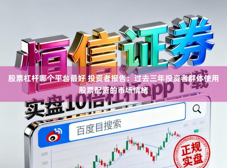 股票杠杆哪个平台最好 投资者报告：过去三年投资者群体使用股票配资的市场情绪