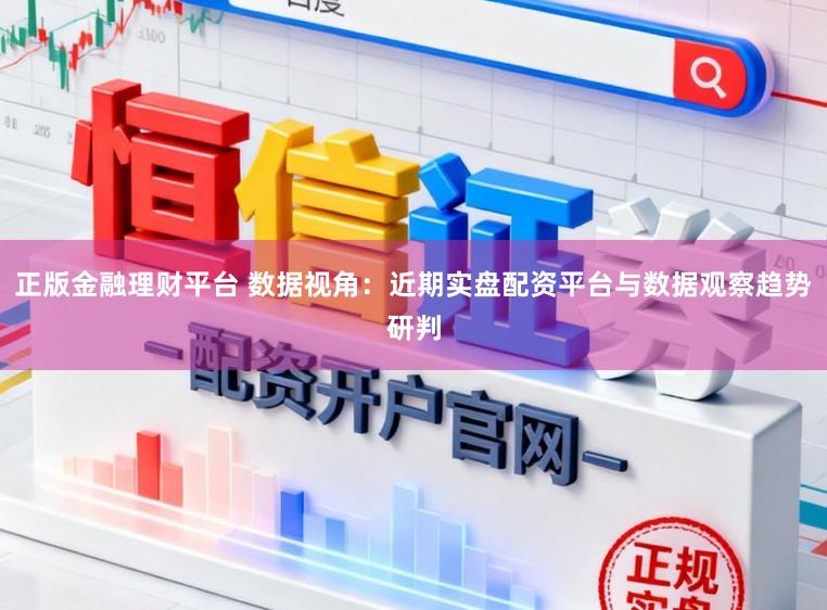 正版金融理财平台 数据视角：近期实盘配资平台与数据观察趋势研判