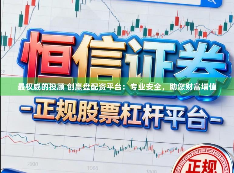 最权威的投顾 创赢盘配资平台：专业安全，助您财富增值