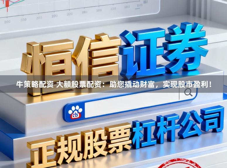 牛策略配资 大额股票配资：助您撬动财富，实现股市盈利！