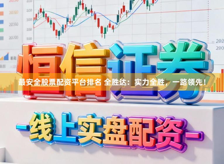 最安全股票配资平台排名 全胜达：实力全胜，一路领先！