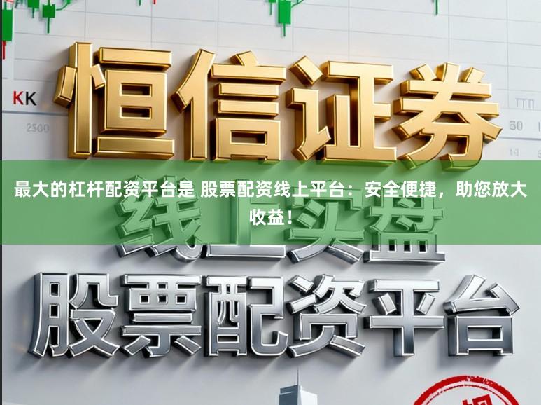 最大的杠杆配资平台是 股票配资线上平台：安全便捷，助您放大收益！