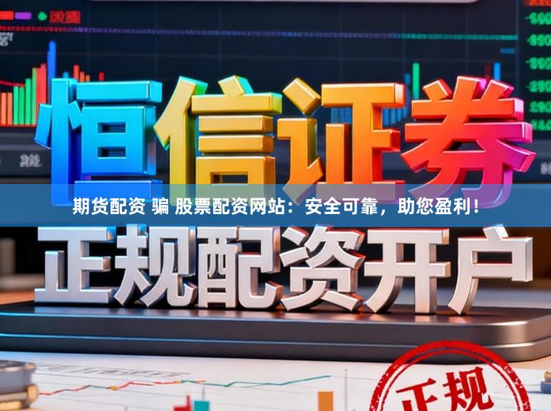 期货配资 骗 股票配资网站：安全可靠，助您盈利！