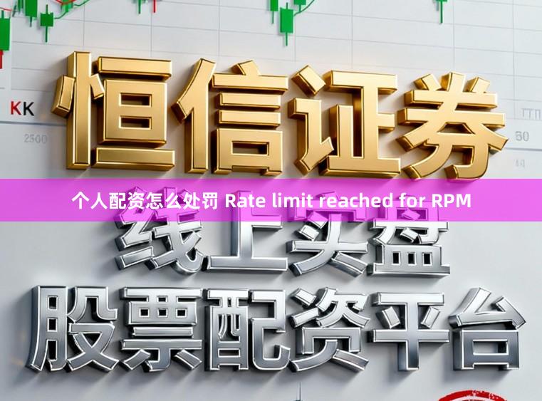 个人配资怎么处罚 Rate limit reached for RPM