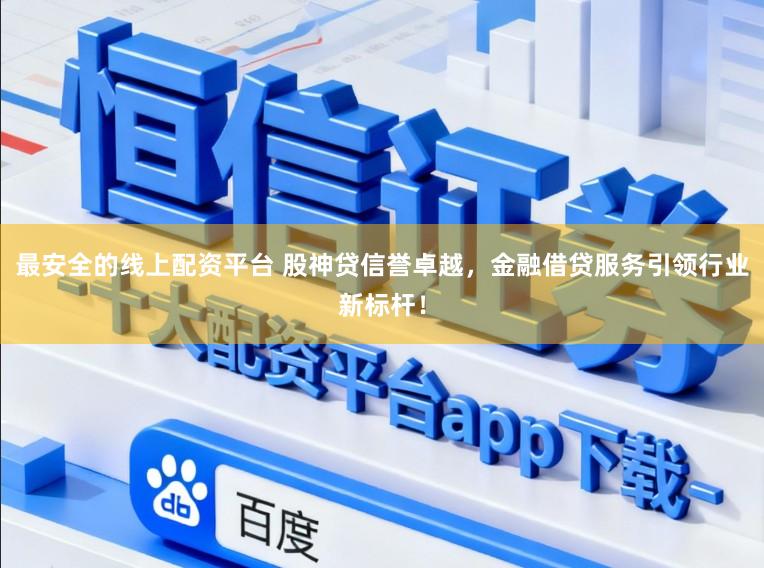 最安全的线上配资平台 股神贷信誉卓越，金融借贷服务引领行业新标杆！