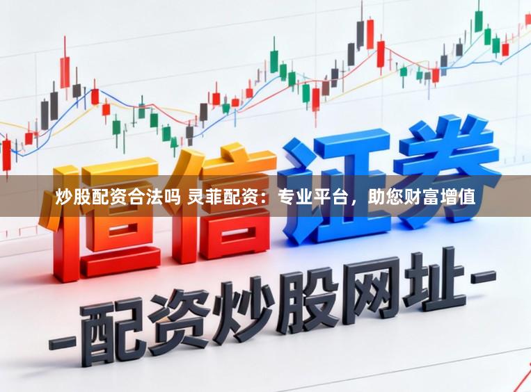 炒股配资合法吗 灵菲配资：专业平台，助您财富增值