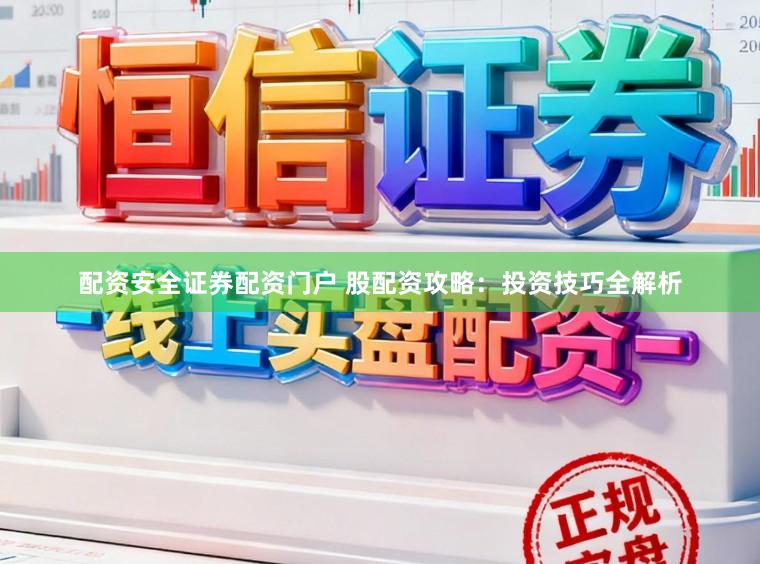 配资安全证券配资门户 股配资攻略：投资技巧全解析