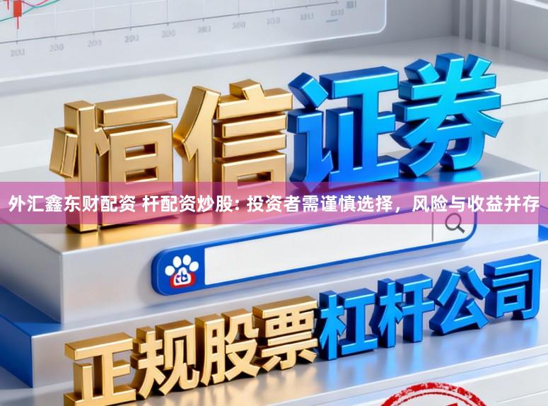 外汇鑫东财配资 杆配资炒股: 投资者需谨慎选择，风险与收益并存