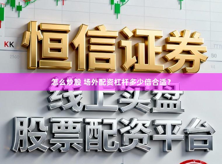 怎么炒股 场外配资杠杆多少倍合适？