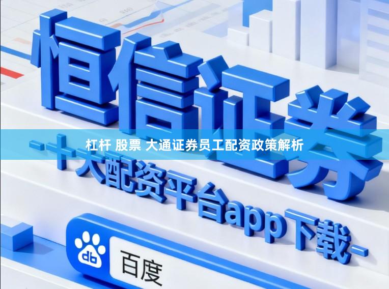 杠杆 股票 大通证券员工配资政策解析