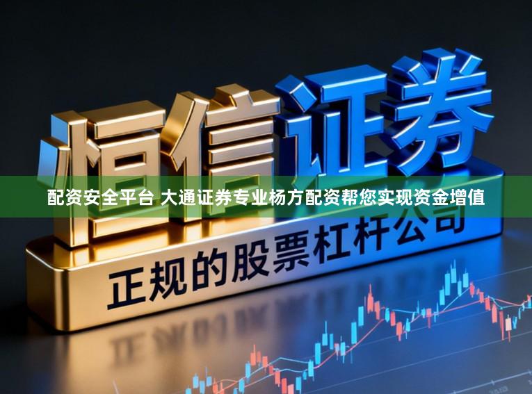 配资安全平台 大通证券专业杨方配资帮您实现资金增值