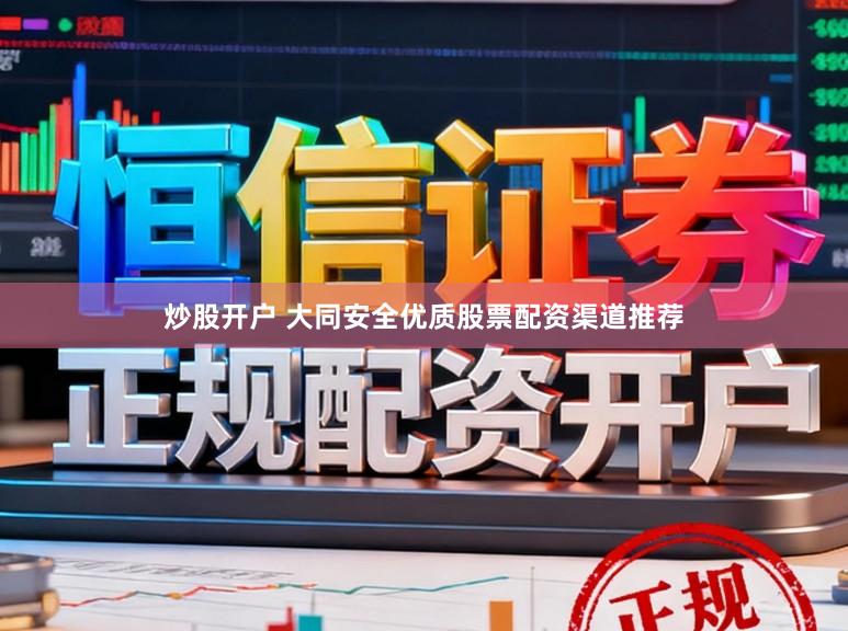 炒股开户 大同安全优质股票配资渠道推荐