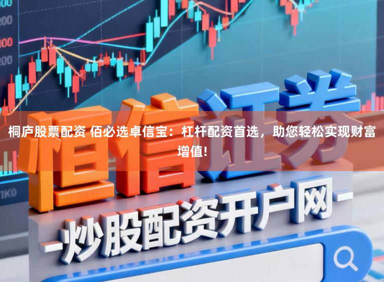 桐庐股票配资 佰必选卓信宝：杠杆配资首选，助您轻松实现财富增值!