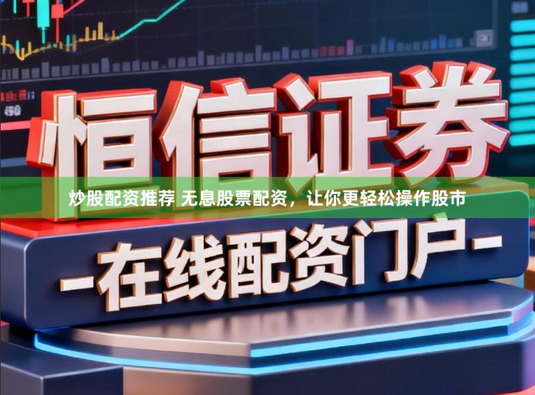 炒股配资推荐 无息股票配资，让你更轻松操作股市
