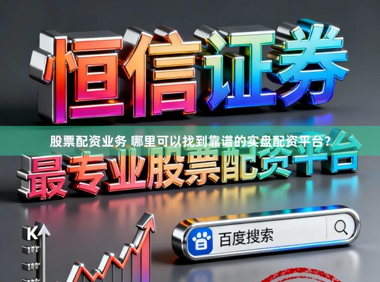 股票配资业务 哪里可以找到靠谱的实盘配资平台？