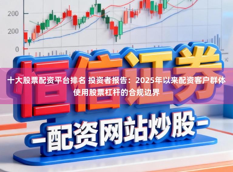 十大股票配资平台排名 投资者报告：2025年以来配资客户群体使用股票杠杆的合规边界